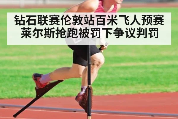 钻石联赛伦敦站百米飞人预赛莱尔斯抢跑被罚下争议判罚