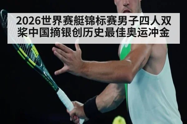 2026世界赛艇锦标赛男子四人双桨中国摘银创历史最佳奥运冲金
