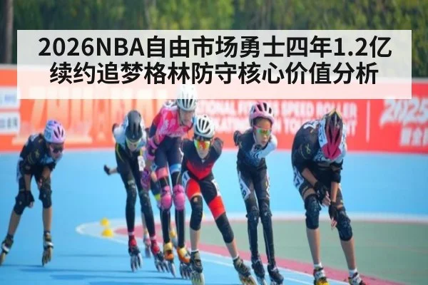 2026NBA自由市场勇士四年1.2亿续约追梦格林防守核心价值分析
