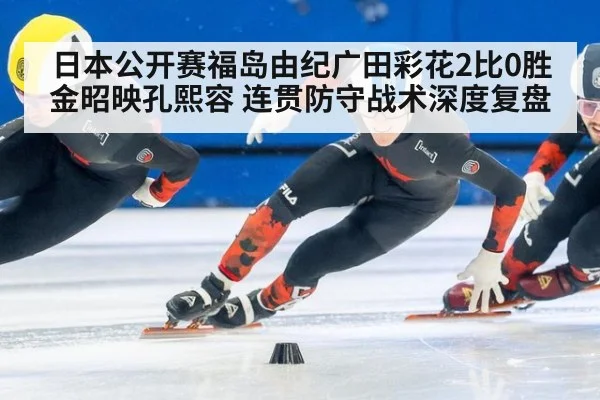 日本公开赛福岛由纪广田彩花2比0胜金昭映孔熙容 连贯防守战术深度复盘