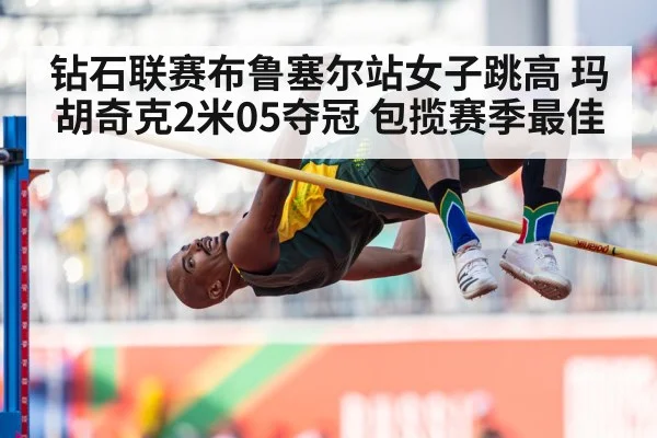 钻石联赛布鲁塞尔站女子跳高 玛胡奇克2米05夺冠 包揽赛季最佳